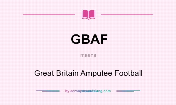 What does GBAF mean? It stands for Great Britain Amputee Football