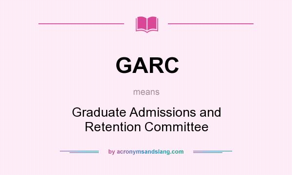 What does GARC mean? It stands for Graduate Admissions and Retention Committee