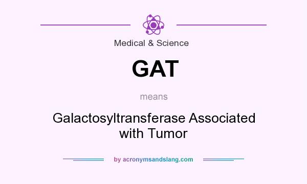 What does GAT mean? It stands for Galactosyltransferase Associated with Tumor