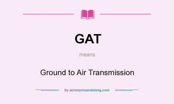 What does GAT mean? It stands for Ground to Air Transmission