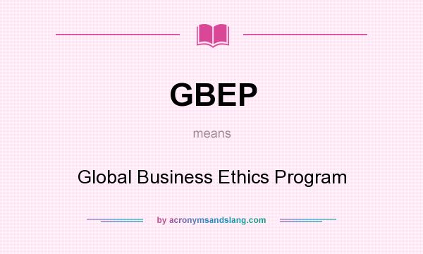 What does GBEP mean? It stands for Global Business Ethics Program