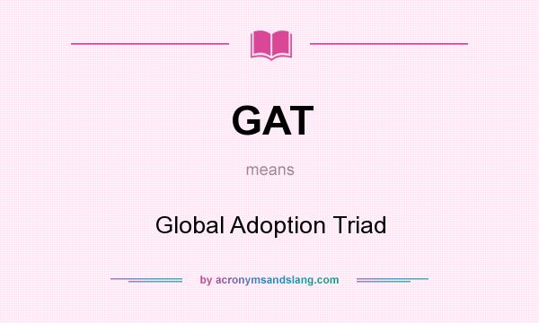 What does GAT mean? It stands for Global Adoption Triad