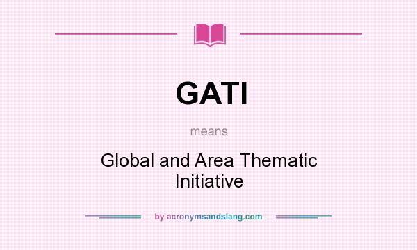 What does GATI mean? It stands for Global and Area Thematic Initiative