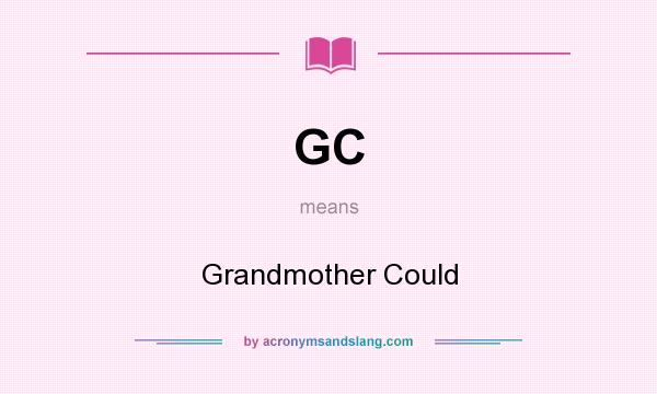 What does GC mean? It stands for Grandmother Could