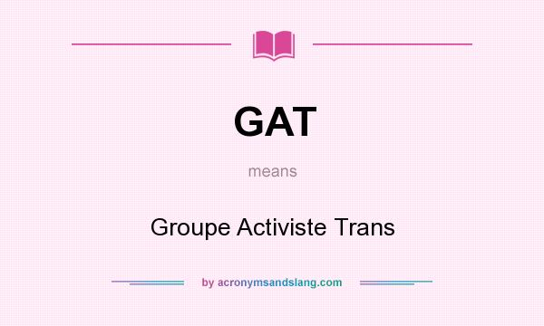 What does GAT mean? It stands for Groupe Activiste Trans