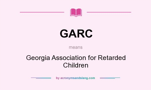 What does GARC mean? It stands for Georgia Association for Retarded Children