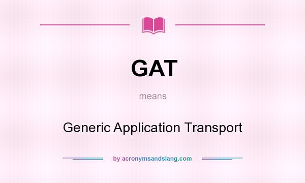 What does GAT mean? It stands for Generic Application Transport