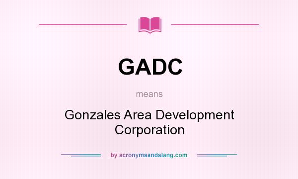 What does GADC mean? It stands for Gonzales Area Development Corporation
