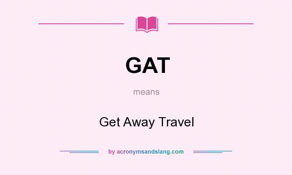 What does GAT mean? It stands for Get Away Travel