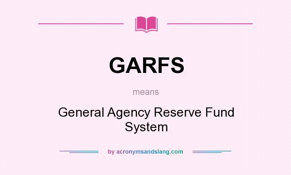 What does GARFS mean? It stands for General Agency Reserve Fund System