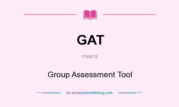 What does GAT mean? It stands for Group Assessment Tool