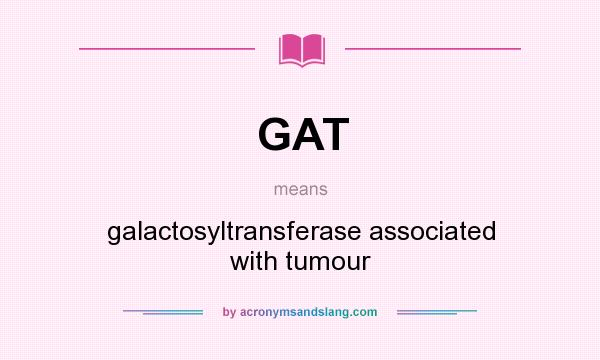 What does GAT mean? It stands for galactosyltransferase associated with tumour