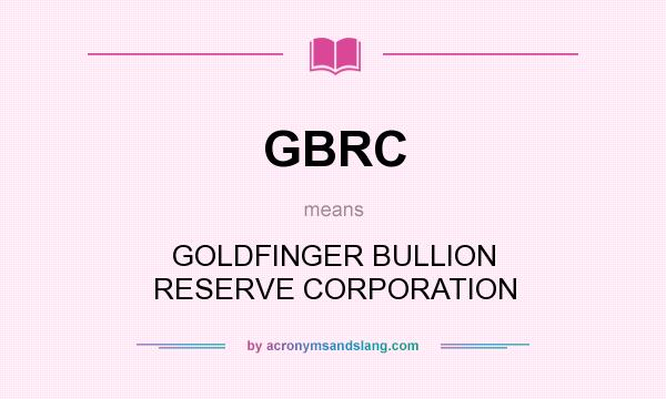 What does GBRC mean? It stands for GOLDFINGER BULLION RESERVE CORPORATION