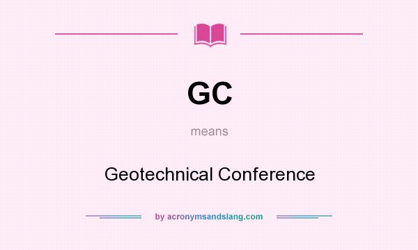 What does GC mean? It stands for Geotechnical Conference