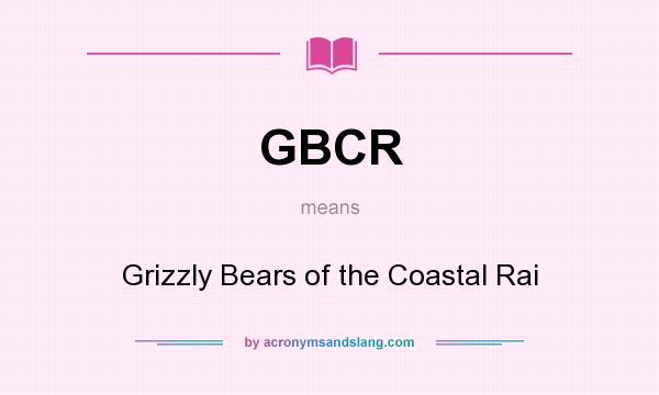What does GBCR mean? It stands for Grizzly Bears of the Coastal Rai