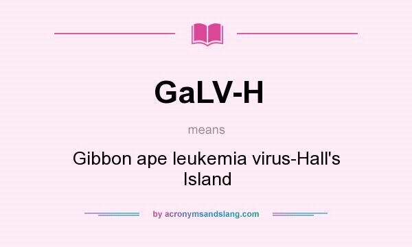 What does GaLV-H mean? It stands for Gibbon ape leukemia virus-Hall`s Island