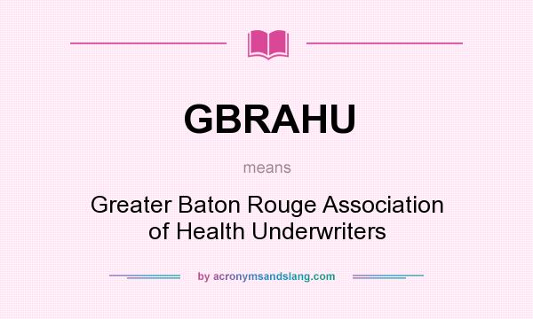 What does GBRAHU mean? It stands for Greater Baton Rouge Association of Health Underwriters