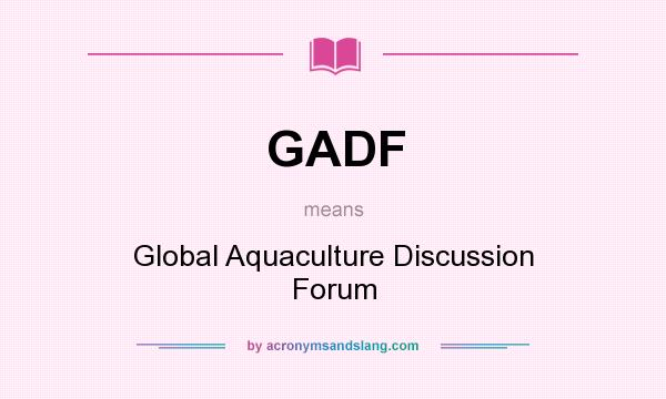 What does GADF mean? It stands for Global Aquaculture Discussion Forum