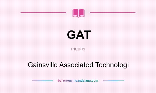 What does GAT mean? It stands for Gainsville Associated Technologi