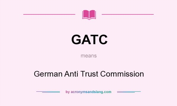 What does GATC mean? It stands for German Anti Trust Commission