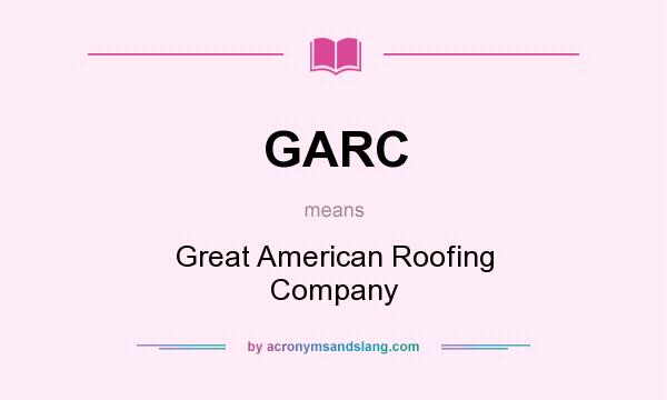 What does GARC mean? It stands for Great American Roofing Company