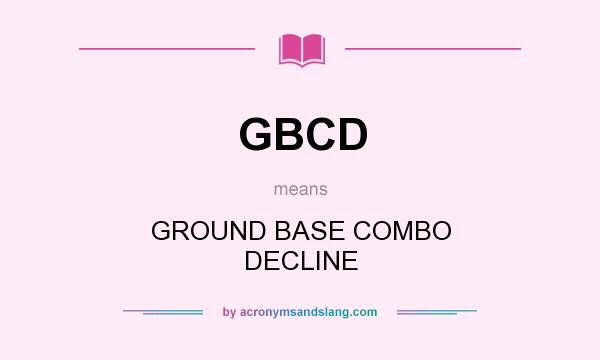 What does GBCD mean? It stands for GROUND BASE COMBO DECLINE
