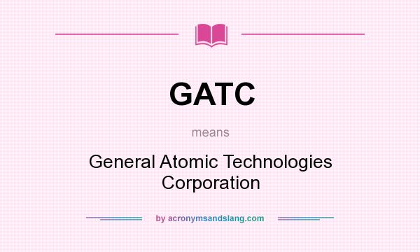 What does GATC mean? It stands for General Atomic Technologies Corporation