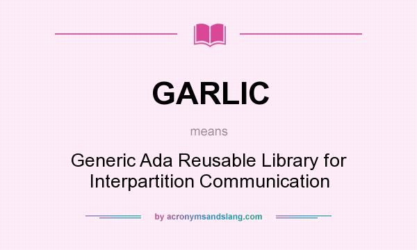 What does GARLIC mean? It stands for Generic Ada Reusable Library for Interpartition Communication