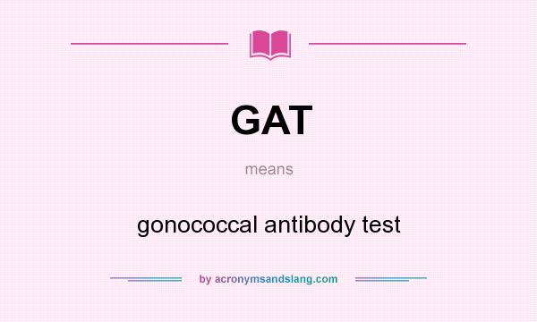 What does GAT mean? It stands for gonococcal antibody test