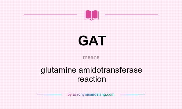 What does GAT mean? It stands for glutamine amidotransferase reaction