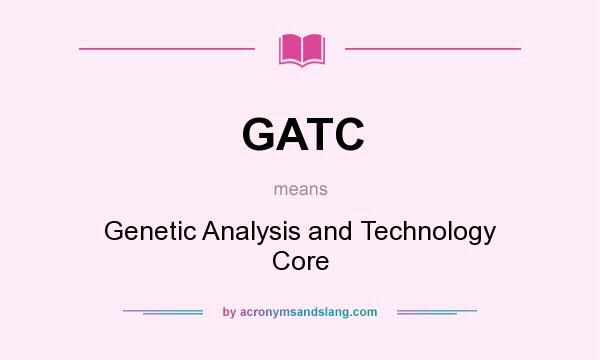 What does GATC mean? It stands for Genetic Analysis and Technology Core