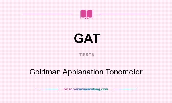 What does GAT mean? It stands for Goldman Applanation Tonometer