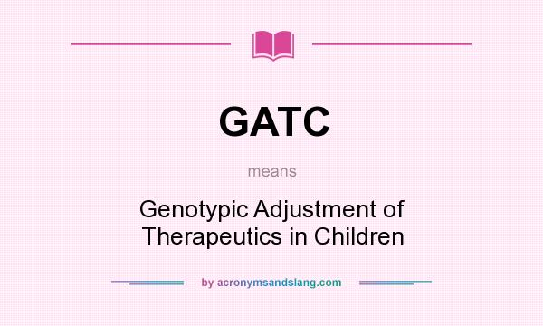 What does GATC mean? It stands for Genotypic Adjustment of Therapeutics in Children