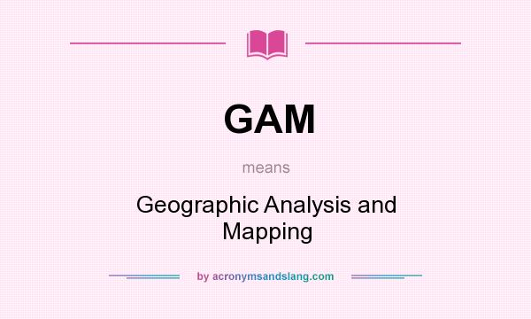 What does GAM mean? It stands for Geographic Analysis and Mapping