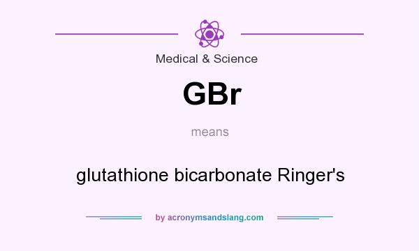 What does GBr mean? It stands for glutathione bicarbonate Ringer`s