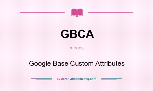 What does GBCA mean? It stands for Google Base Custom Attributes