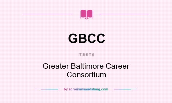 What does GBCC mean? It stands for Greater Baltimore Career Consortium