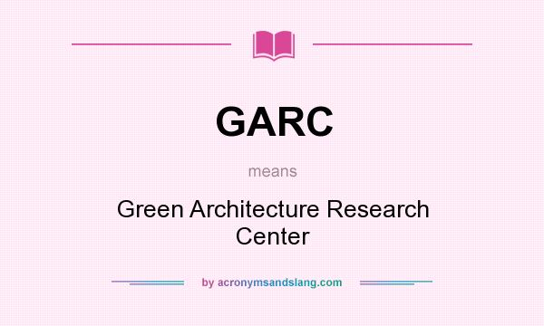 What does GARC mean? It stands for Green Architecture Research Center