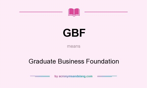 What does GBF mean? It stands for Graduate Business Foundation