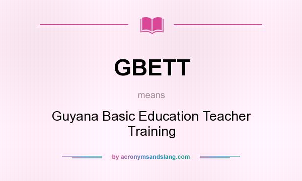 What does GBETT mean? It stands for Guyana Basic Education Teacher Training