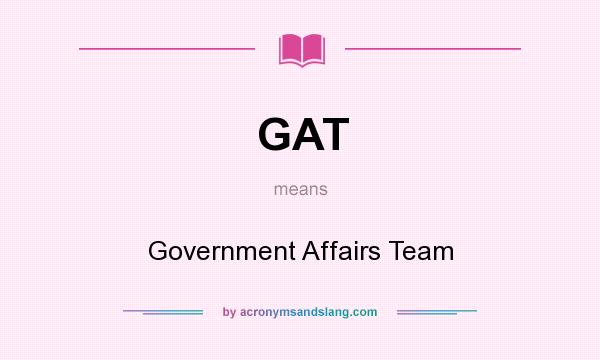 What does GAT mean? It stands for Government Affairs Team