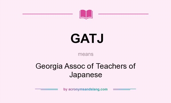 What does GATJ mean? It stands for Georgia Assoc of Teachers of Japanese
