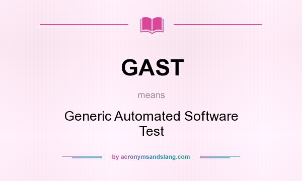 What does GAST mean? It stands for Generic Automated Software Test