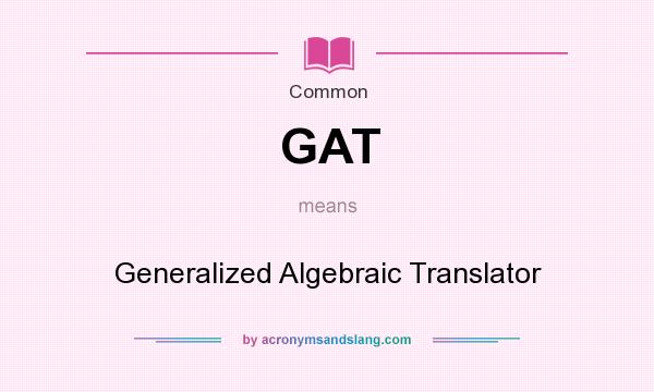 What does GAT mean? It stands for Generalized Algebraic Translator