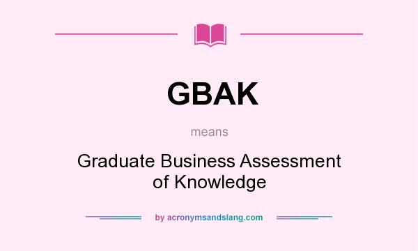 What does GBAK mean? It stands for Graduate Business Assessment of Knowledge