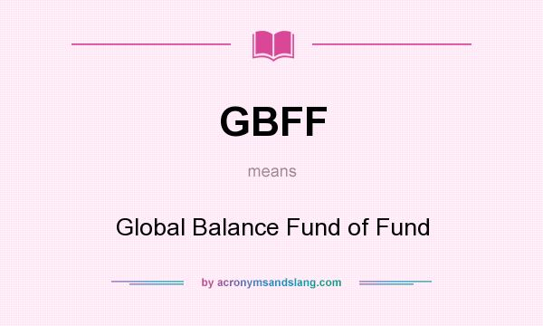 What does GBFF mean? It stands for Global Balance Fund of Fund