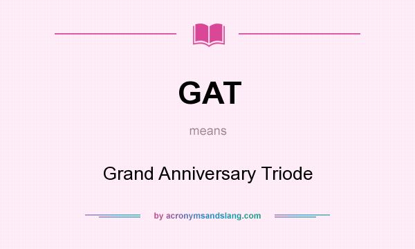 What does GAT mean? It stands for Grand Anniversary Triode