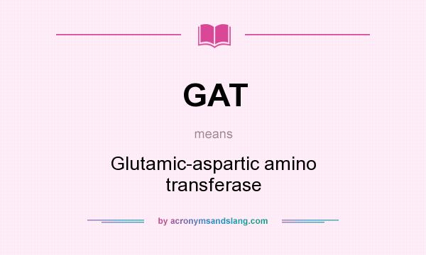 What does GAT mean? It stands for Glutamic-aspartic amino transferase