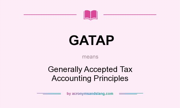 What does GATAP mean? It stands for Generally Accepted Tax Accounting Principles
