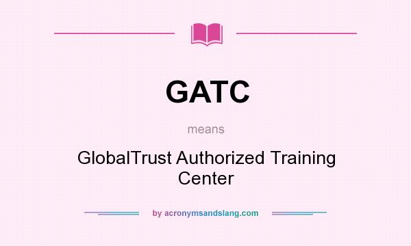 What does GATC mean? It stands for GlobalTrust Authorized Training Center